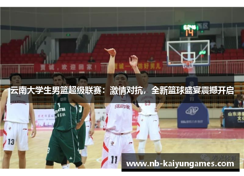 云南大学生男篮超级联赛：激情对抗，全新篮球盛宴震撼开启