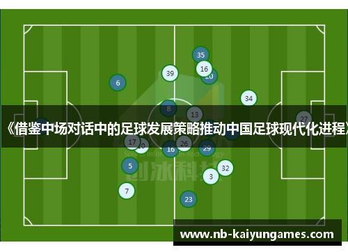 《借鉴中场对话中的足球发展策略推动中国足球现代化进程》
