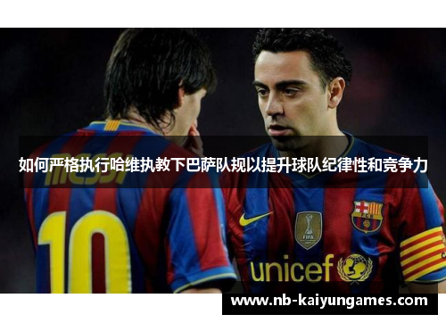 如何严格执行哈维执教下巴萨队规以提升球队纪律性和竞争力