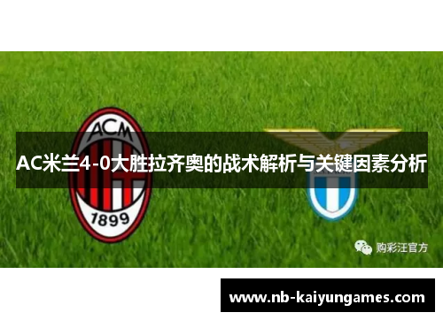 AC米兰4-0大胜拉齐奥的战术解析与关键因素分析
