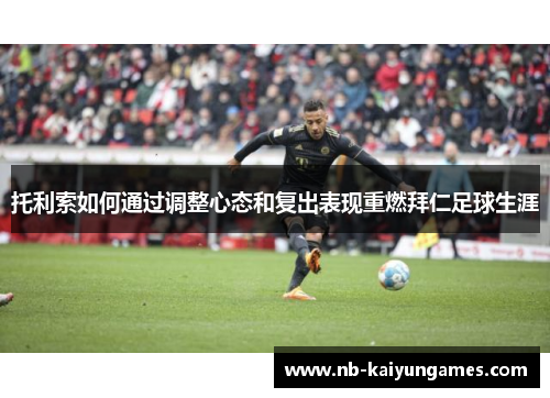 托利索如何通过调整心态和复出表现重燃拜仁足球生涯