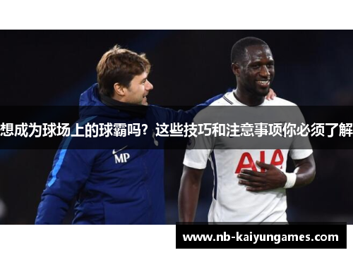 想成为球场上的球霸吗？这些技巧和注意事项你必须了解