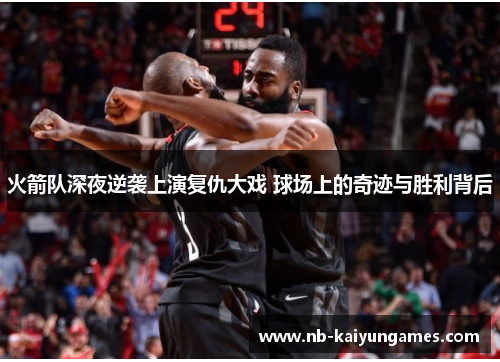 火箭队深夜逆袭上演复仇大戏 球场上的奇迹与胜利背后