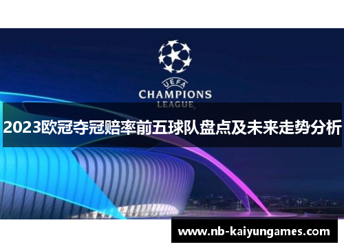 2023欧冠夺冠赔率前五球队盘点及未来走势分析