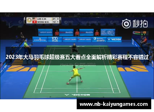 2023年大马羽毛球超级赛五大看点全面解析精彩赛程不容错过