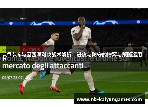 卢卡库与因西涅对决战术解析：进攻与防守的博弈与策略运用