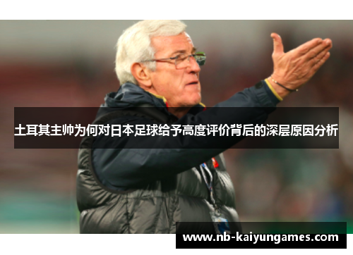 土耳其主帅为何对日本足球给予高度评价背后的深层原因分析