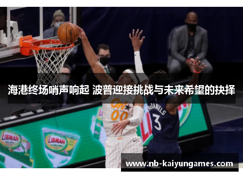 海港终场哨声响起 波普迎接挑战与未来希望的抉择