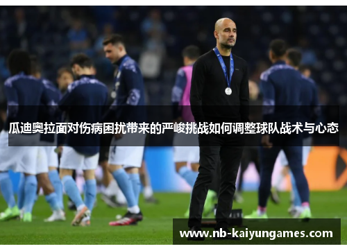 瓜迪奥拉面对伤病困扰带来的严峻挑战如何调整球队战术与心态