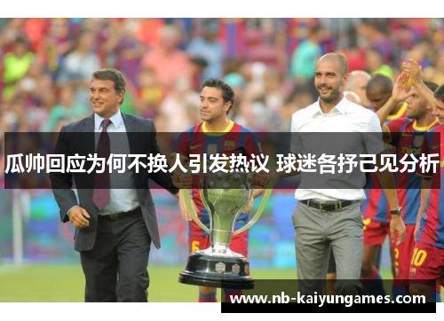 瓜帅回应为何不换人引发热议 球迷各抒己见分析