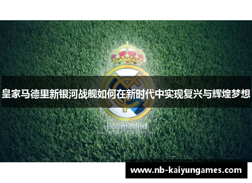 皇家马德里新银河战舰如何在新时代中实现复兴与辉煌梦想