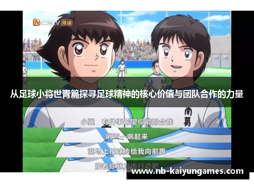从足球小将世青篇探寻足球精神的核心价值与团队合作的力量
