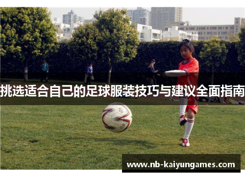 挑选适合自己的足球服装技巧与建议全面指南