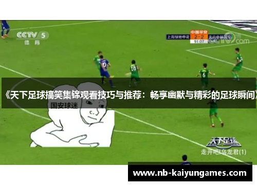 《天下足球搞笑集锦观看技巧与推荐：畅享幽默与精彩的足球瞬间》
