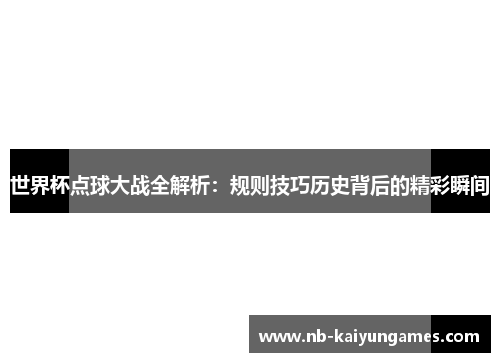 世界杯点球大战全解析：规则技巧历史背后的精彩瞬间