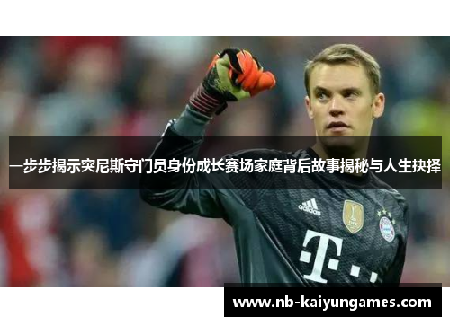 一步步揭示突尼斯守门员身份成长赛场家庭背后故事揭秘与人生抉择