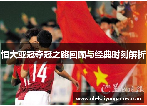 恒大亚冠夺冠之路回顾与经典时刻解析