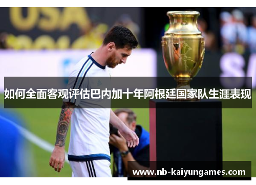 如何全面客观评估巴内加十年阿根廷国家队生涯表现