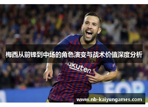 梅西从前锋到中场的角色演变与战术价值深度分析