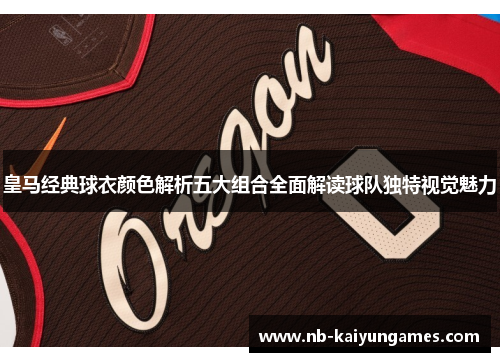 皇马经典球衣颜色解析五大组合全面解读球队独特视觉魅力