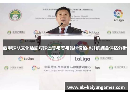 西甲球队文化活动对球迷参与度与品牌价值提升的综合评估分析 西甲球队文化活动对球迷参与度与品牌价值提升的综合评估分析
