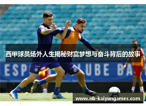 西甲球员场外人生揭秘财富梦想与奋斗背后的故事 西甲球员场外人生揭秘财富梦想与奋斗背后的故事