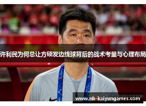 许利民为何总让方硕发边线球背后的战术考量与心理布局