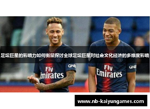 足坛巨星的影响力如何衡量探讨全球足坛巨星对社会文化经济的多维度影响 足坛巨星的影响力如何衡量探讨全球足坛巨星对社会文化经济的多维度影响