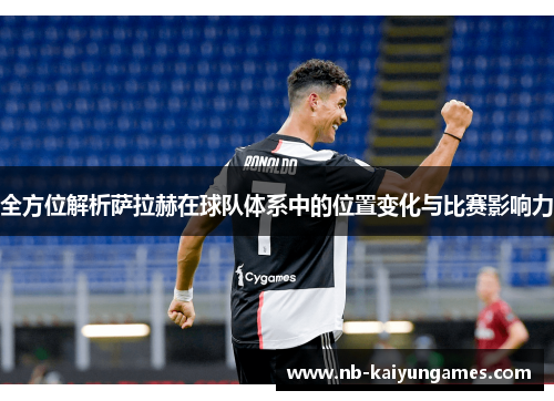 全方位解析萨拉赫在球队体系中的位置变化与比赛影响力