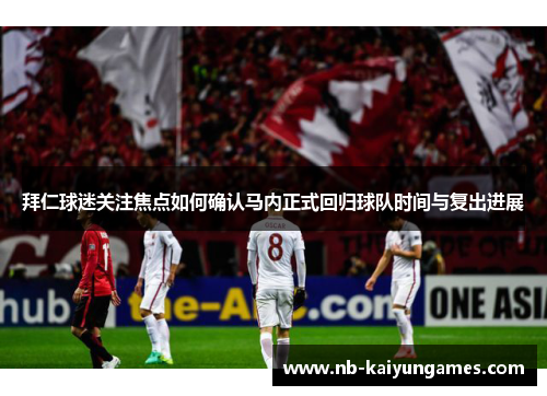 拜仁球迷关注焦点如何确认马内正式回归球队时间与复出进展