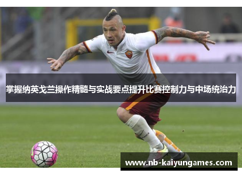 掌握纳英戈兰操作精髓与实战要点提升比赛控制力与中场统治力