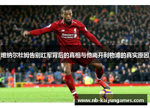 维纳尔杜姆告别红军背后的真相与他离开利物浦的真实原因