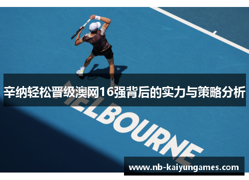 辛纳轻松晋级澳网16强背后的实力与策略分析