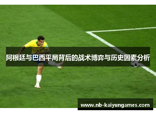 阿根廷与巴西平局背后的战术博弈与历史因素分析
