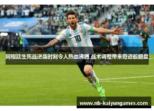 阿根廷生死战逆袭时刻令人热血沸腾 战术调整带来奇迹般翻盘