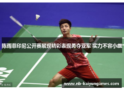 陈雨菲印尼公开赛展现精彩表现勇夺亚军 实力不容小觑