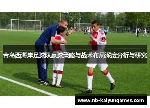 青岛西海岸足球队赢球策略与战术布局深度分析与研究