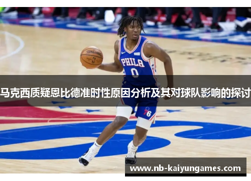 马克西质疑恩比德准时性原因分析及其对球队影响的探讨