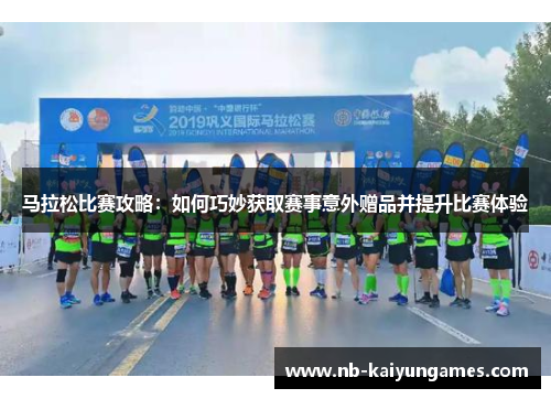马拉松比赛攻略：如何巧妙获取赛事意外赠品并提升比赛体验