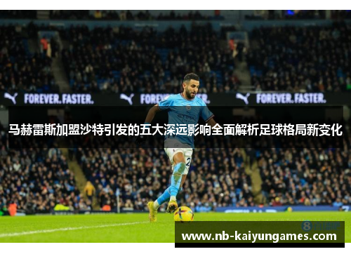 马赫雷斯加盟沙特引发的五大深远影响全面解析足球格局新变化