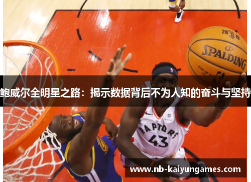 鲍威尔全明星之路：揭示数据背后不为人知的奋斗与坚持