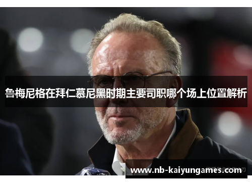 鲁梅尼格在拜仁慕尼黑时期主要司职哪个场上位置解析