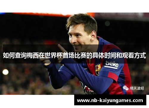 如何查询梅西在世界杯首场比赛的具体时间和观看方式