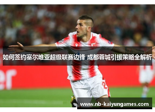 如何签约塞尔维亚超级联赛边锋 成都蓉城引援策略全解析